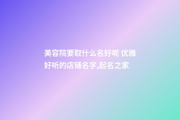 美容院要取什么名好呢 优雅好听的店铺名字,起名之家-第1张-店铺起名-玄机派